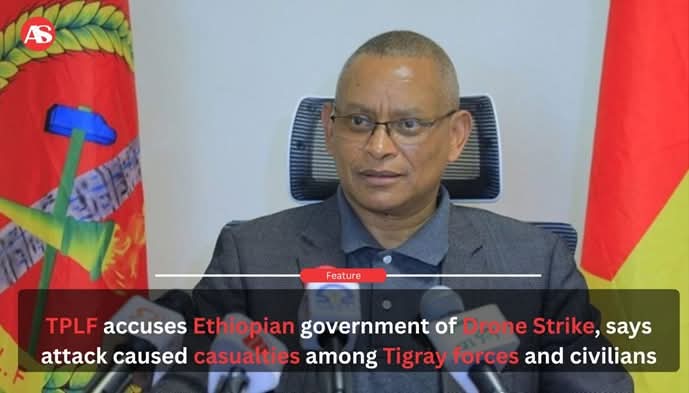 TPLF accuses Ethiopian government of Drone Strike, says attack caused casualties among Tigray forces and civilians